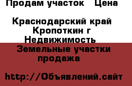 Продам участок › Цена ­ 1 100 000 - Краснодарский край, Кропоткин г. Недвижимость » Земельные участки продажа   